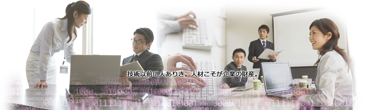 技術以前に人ありき。人材こそが企業の財産。